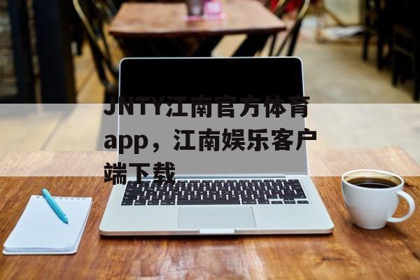 JNTY江南官方体育app，江南娱乐客户端下载