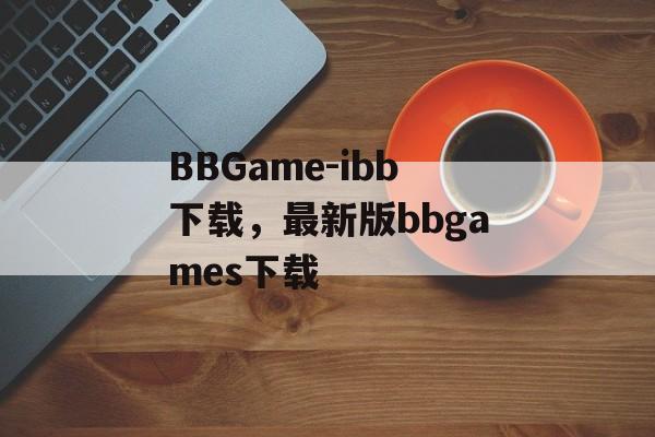 BBGame-ibb下载，最新版bbgames下载