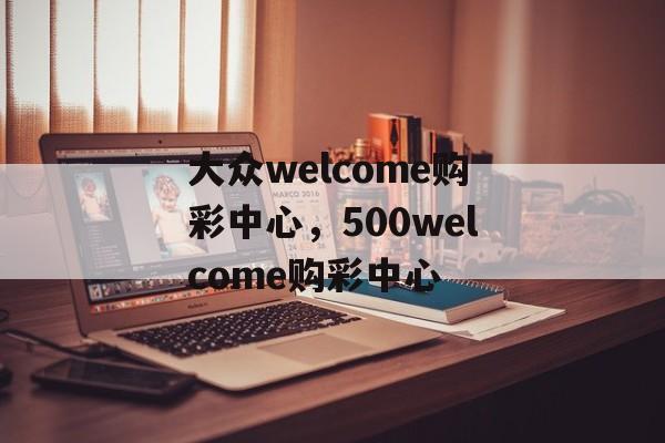 大众welcome购彩中心，500welcome购彩中心