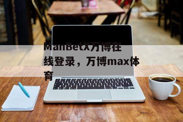 ManBetX万博在线登录，万博max体育