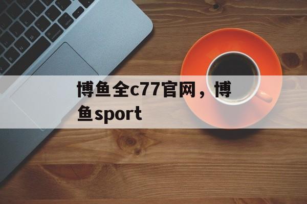 博鱼全c77官网，博鱼sport