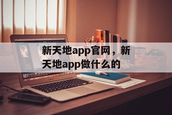 新天地app官网，新天地app做什么的