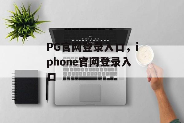 PG官网登录入口，iphone官网登录入口