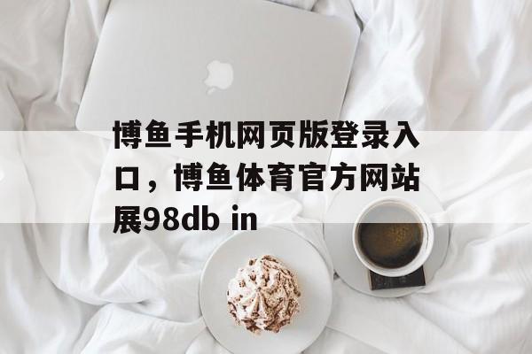 博鱼手机网页版登录入口，博鱼体育官方网站展98db in