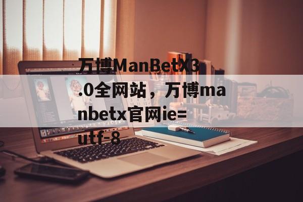 万博ManBetX3.0全网站，万博manbetx官网ie=utf-8