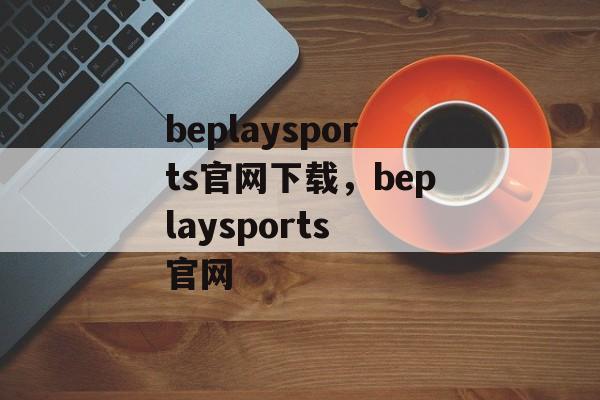 beplaysports官网下载，beplaysports 官网