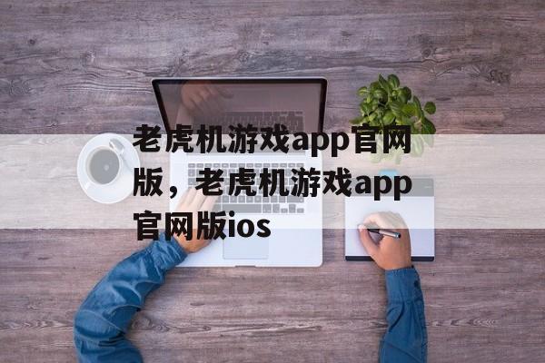 老虎机游戏app官网版，老虎机游戏app官网版ios