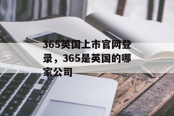 365英国上市官网登录，365是英国的哪家公司