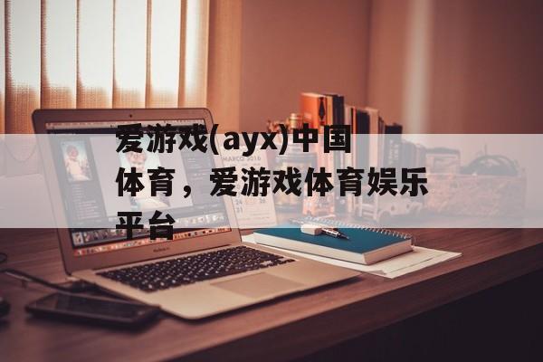 爱游戏(ayx)中国体育，爱游戏体育娱乐平台